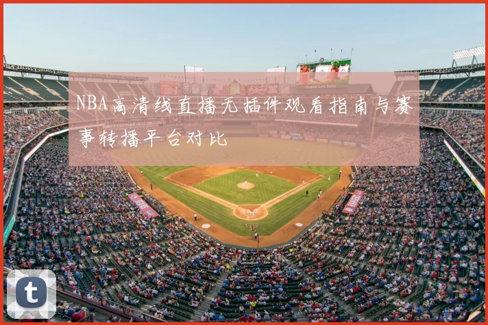 NBA高清线直播无插件观看指南与赛事转播平台对比