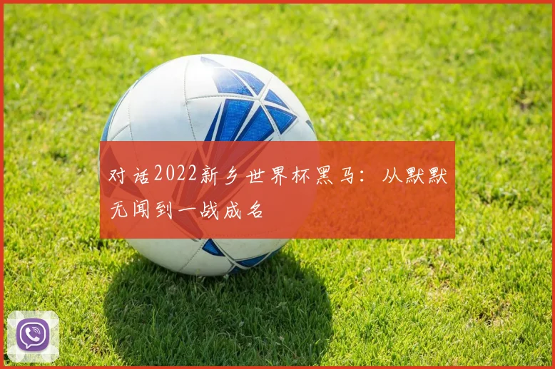 对话2022新乡世界杯黑马：从默默无闻到一战成名