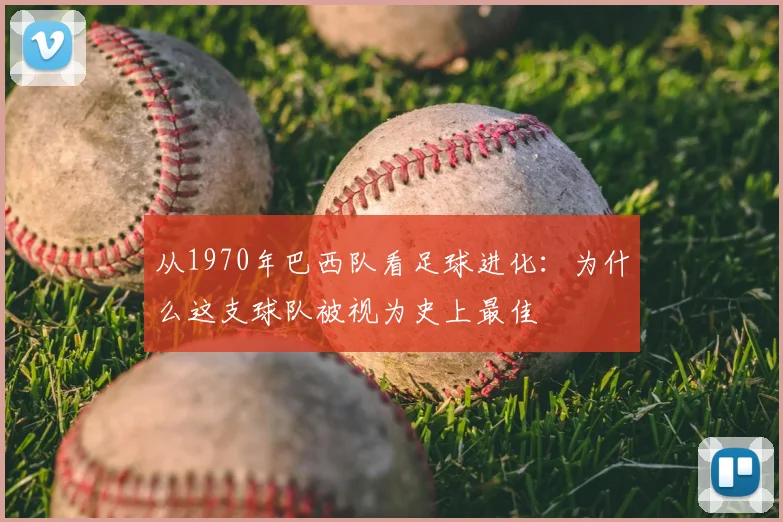 从1970年巴西队看足球进化：为什么这支球队被视为史上最佳