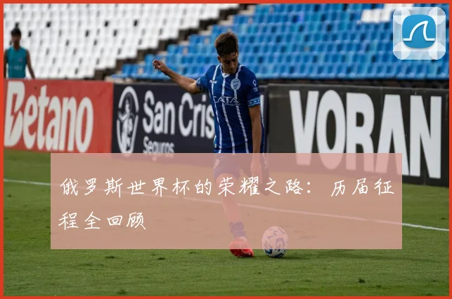 俄罗斯世界杯的荣耀之路：历届征程全回顾