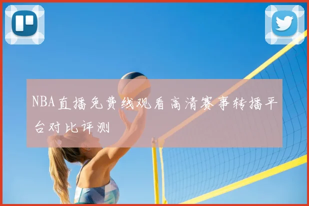 NBA直播免费线观看高清赛事转播平台对比评测