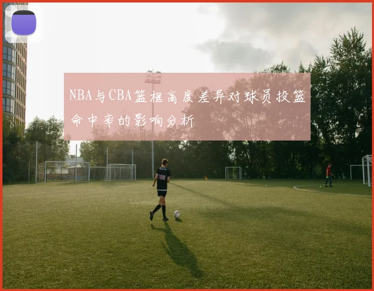 NBA与CBA篮框高度差异对球员投篮命中率的影响分析