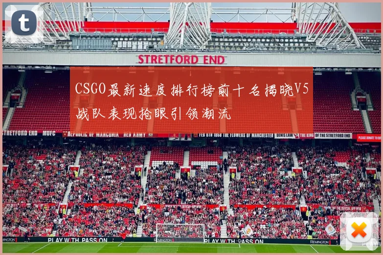 CSGO最新速度排行榜前十名揭晓V5战队表现抢眼引领潮流