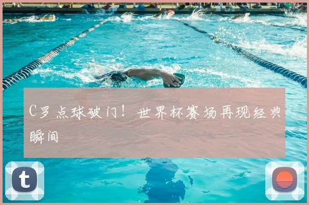 C罗点球破门！世界杯赛场再现经典瞬间