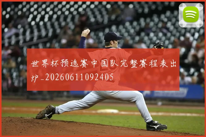 世界杯预选赛中国队完整赛程表出炉_20260611092405
