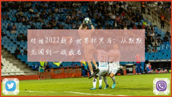 对话2022新乡世界杯黑马：从默默无闻到一战成名