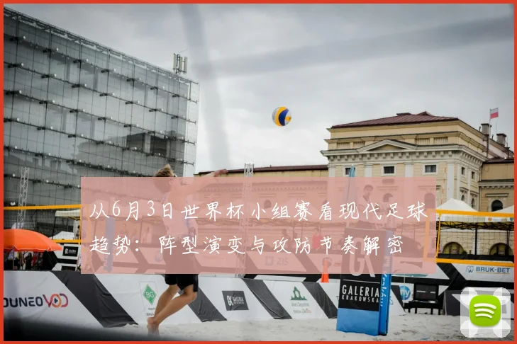 从6月3日世界杯小组赛看现代足球趋势：阵型演变与攻防节奏解密