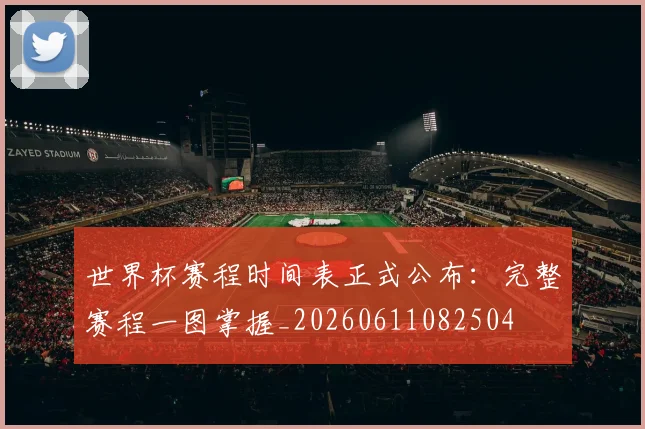 世界杯赛程时间表正式公布：完整赛程一图掌握_20260611082504