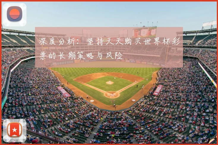 深度分析：坚持天天购买世界杯彩票的长期策略与风险
