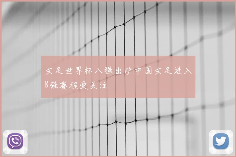 女足世界杯八强出炉中国女足进入8强赛程受关注
