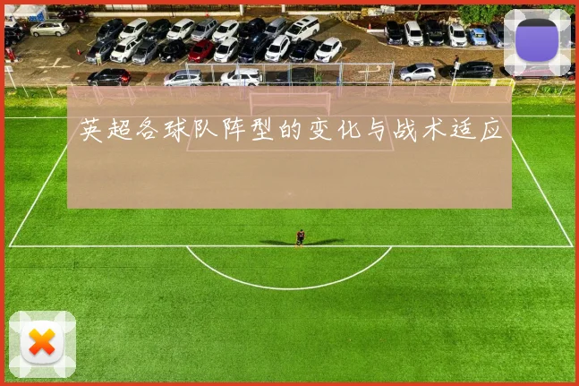 英超各球队阵型的变化与战术适应