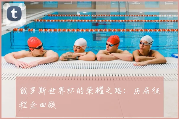 俄罗斯世界杯的荣耀之路：历届征程全回顾