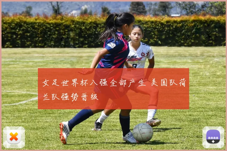 女足世界杯八强全部产生 美国队荷兰队强势晋级
