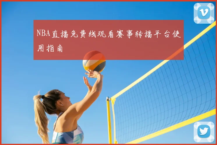 NBA直播免费线观看赛事转播平台使用指南