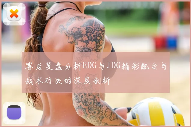 赛后复盘分析EDG与JDG精彩配合与战术对决的深度剖析