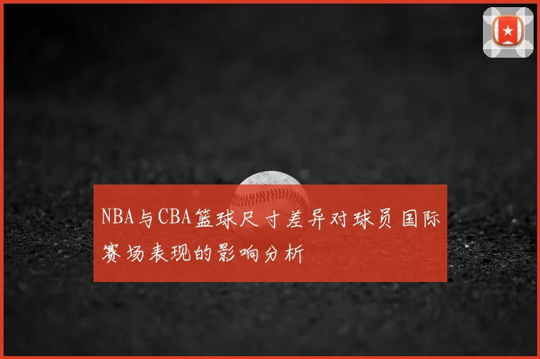 NBA与CBA篮球尺寸差异对球员国际赛场表现的影响分析