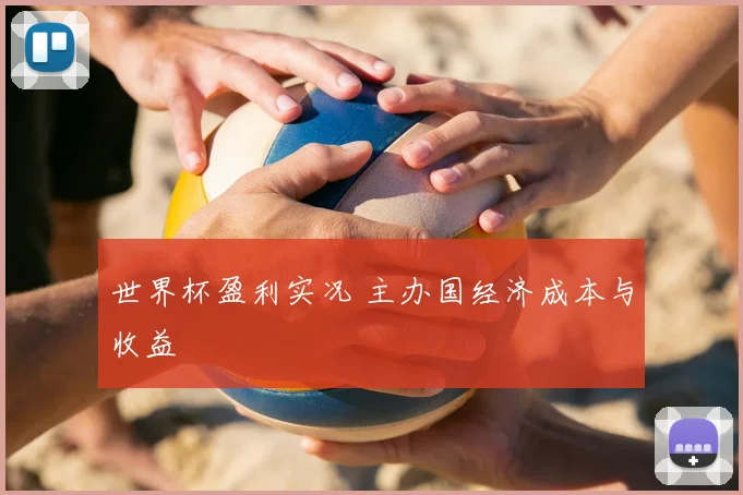 世界杯盈利实况 主办国经济成本与收益