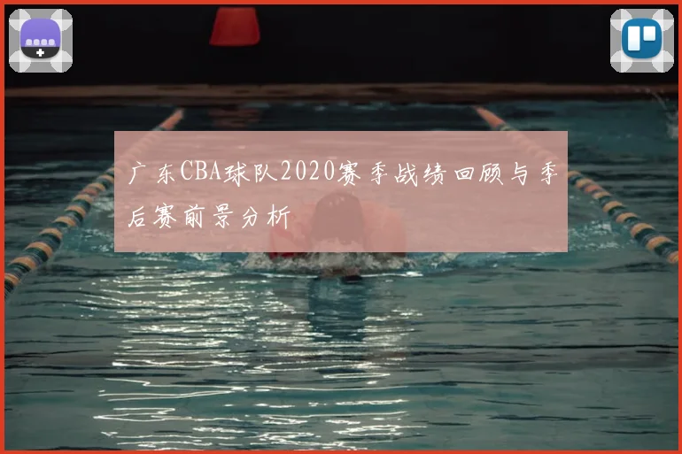 广东CBA球队2020赛季战绩回顾与季后赛前景分析