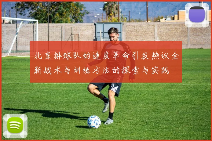 北京排球队的速度革命引发热议全新战术与训练方法的探索与实践