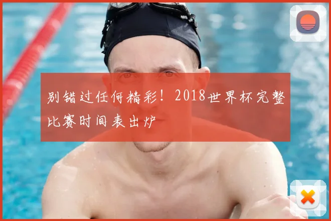 别错过任何精彩！2018世界杯完整比赛时间表出炉