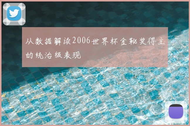 从数据解读2006世界杯金靴奖得主的统治级表现