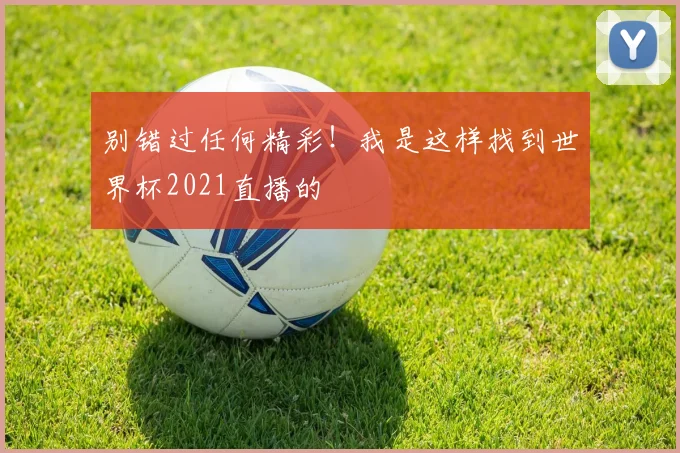 别错过任何精彩！我是这样找到世界杯2021直播的