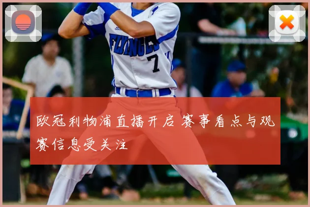 欧冠利物浦直播开启 赛事看点与观赛信息受关注