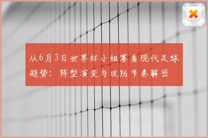 从6月3日世界杯小组赛看现代足球趋势：阵型演变与攻防节奏解密