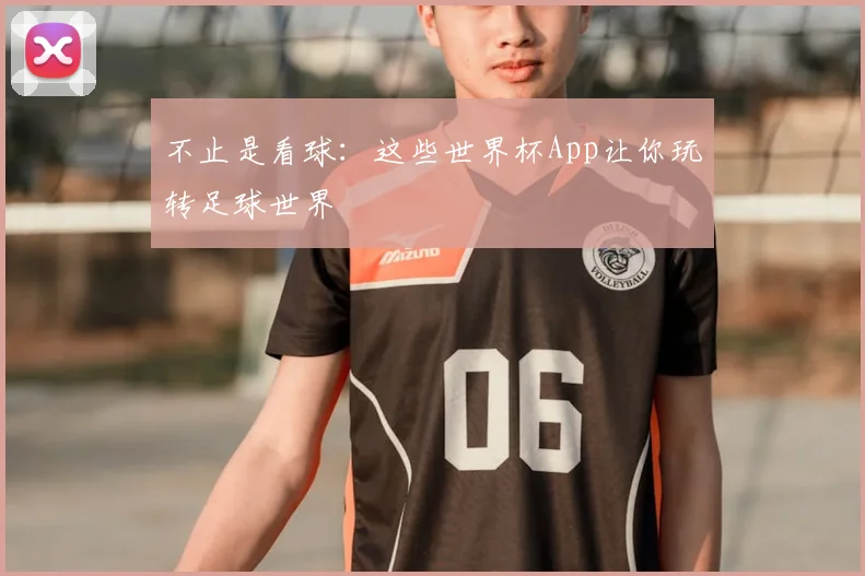 不止是看球：这些世界杯App让你玩转足球世界