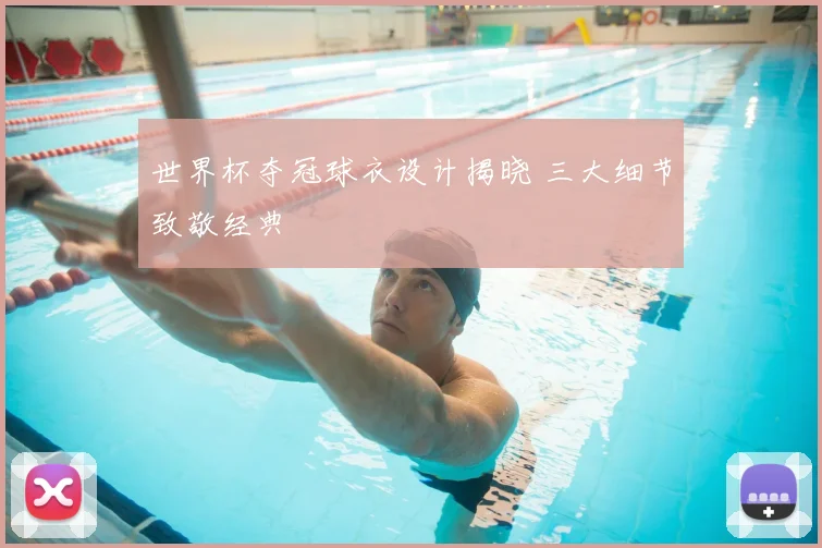 世界杯夺冠球衣设计揭晓 三大细节致敬经典