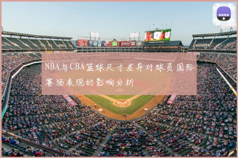 NBA与CBA篮球尺寸差异对球员国际赛场表现的影响分析