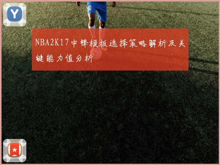 NBA2K17中锋模板选择策略解析及关键能力值分析