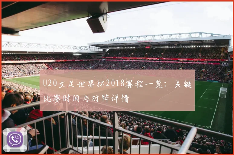 U20女足世界杯2018赛程一览：关键比赛时间与对阵详情