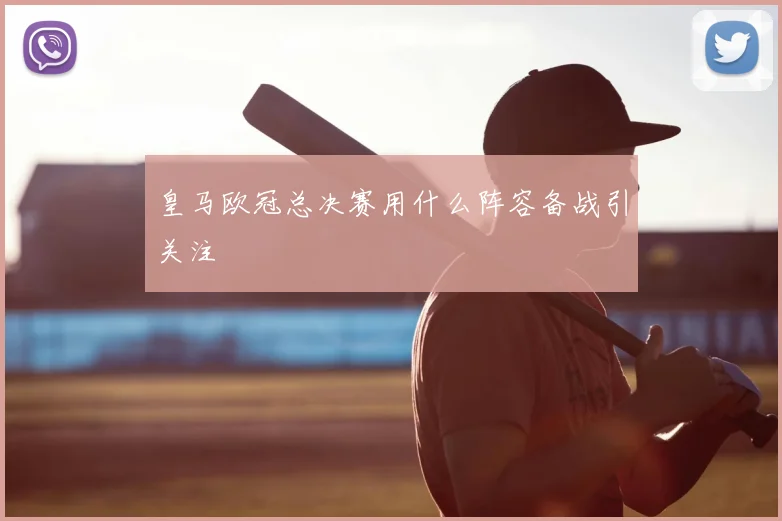 皇马欧冠总决赛用什么阵容备战引关注