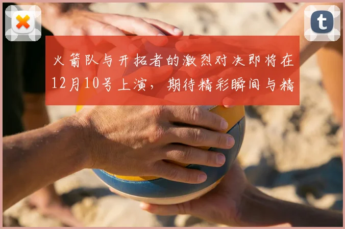 火箭队与开拓者的激烈对决即将在12月10号上演,期待精彩瞬间与精彩表现