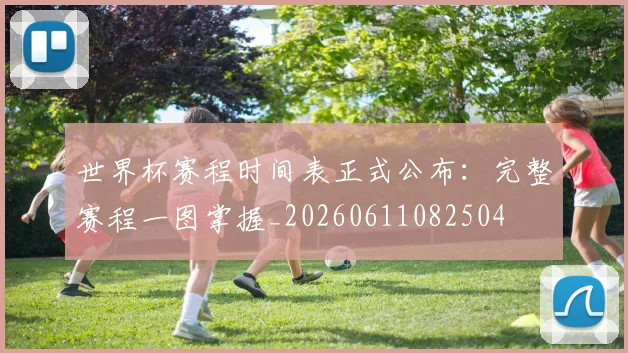 世界杯赛程时间表正式公布：完整赛程一图掌握_20260611082504