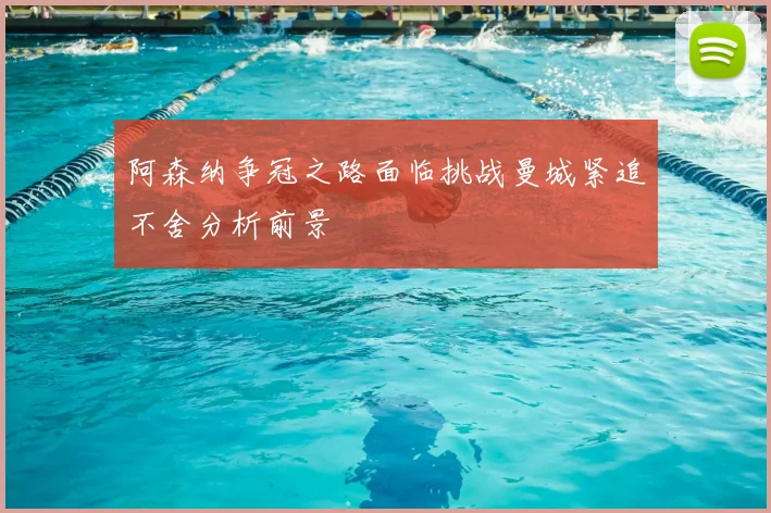 阿森纳争冠之路面临挑战曼城紧追不舍分析前景