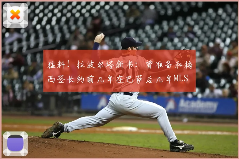 猛料！拉波尔塔新书：曾准备和梅西签长约前几年在巴萨后几年MLS