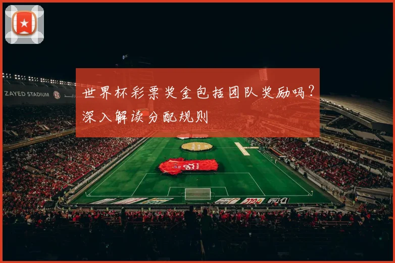 世界杯彩票奖金包括团队奖励吗？深入解读分配规则