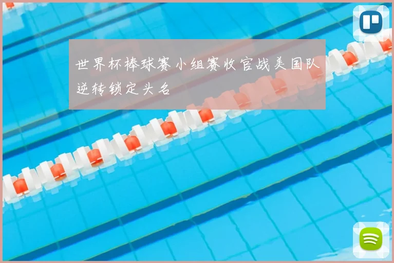 世界杯棒球赛小组赛收官战美国队逆转锁定头名