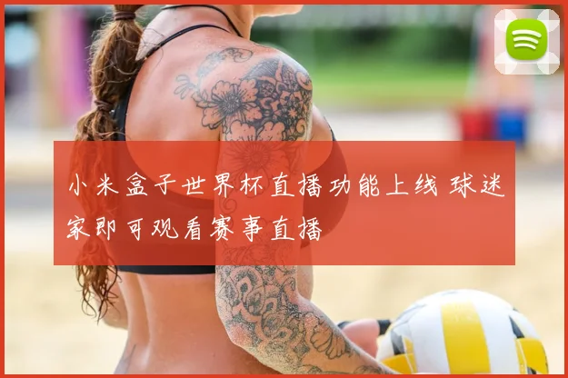 小米盒子世界杯直播功能上线 球迷家即可观看赛事直播