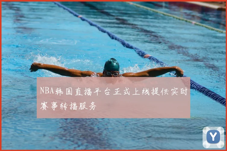NBA韩国直播平台正式上线提供实时赛事转播服务