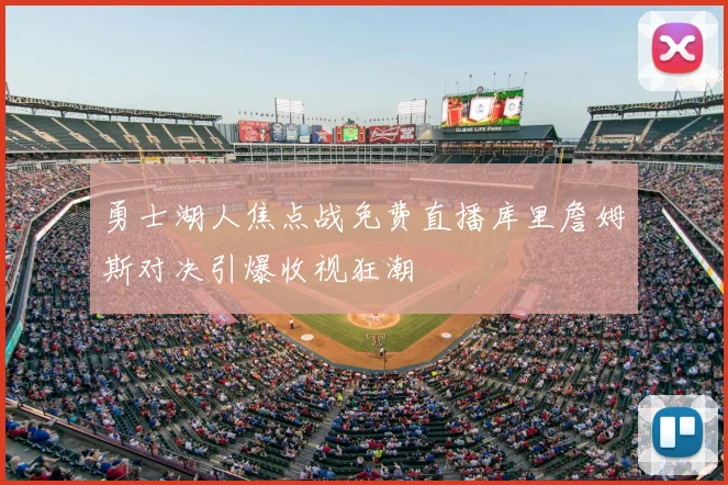 勇士湖人焦点战免费直播库里詹姆斯对决引爆收视狂潮