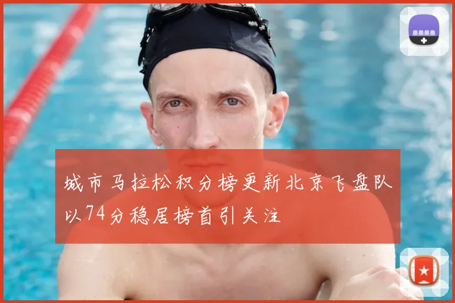 城市马拉松积分榜更新北京飞盘队以74分稳居榜首引关注