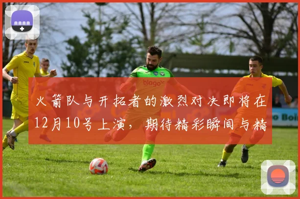 火箭队与开拓者的激烈对决即将在12月10号上演，期待精彩瞬间与精彩表现