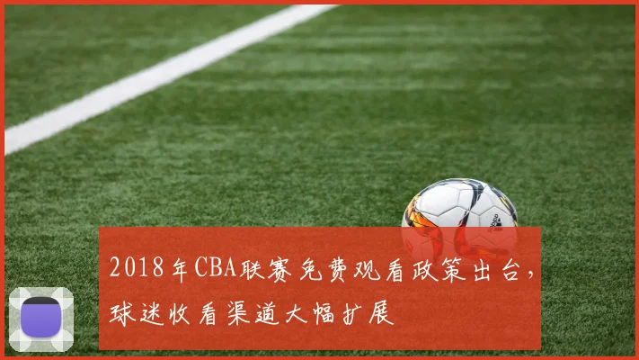 2018年CBA联赛免费观看政策出台，球迷收看渠道大幅扩展