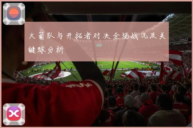 火箭队与开拓者对决全场战况及关键球分析