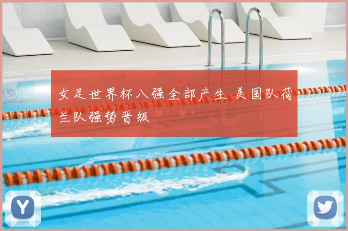 女足世界杯八强全部产生 美国队荷兰队强势晋级