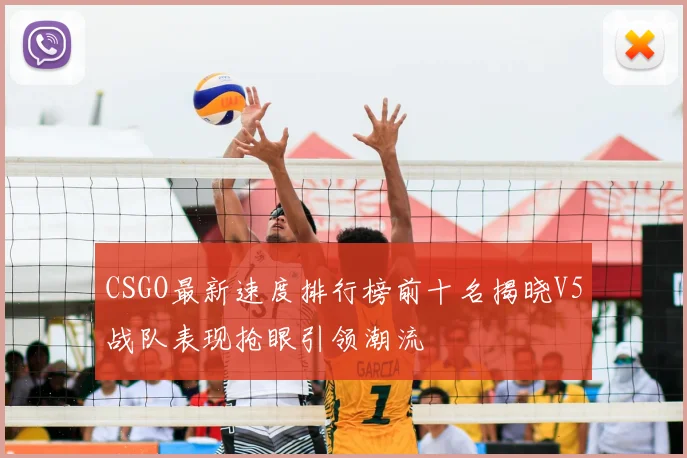 CSGO最新速度排行榜前十名揭晓V5战队表现抢眼引领潮流