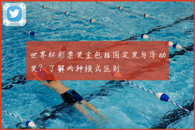 世界杯彩票奖金包括固定奖与浮动奖？了解两种模式区别